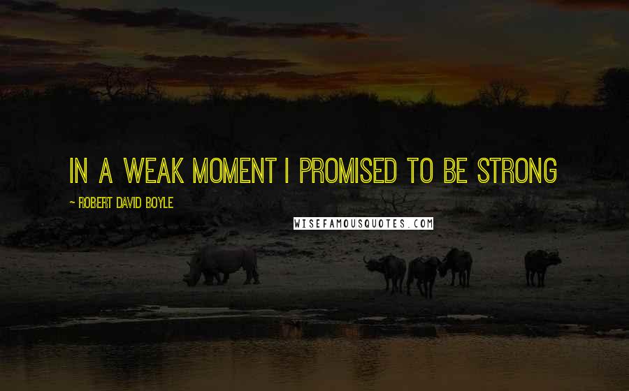 Robert David Boyle Quotes: In a weak moment I promised to be strong