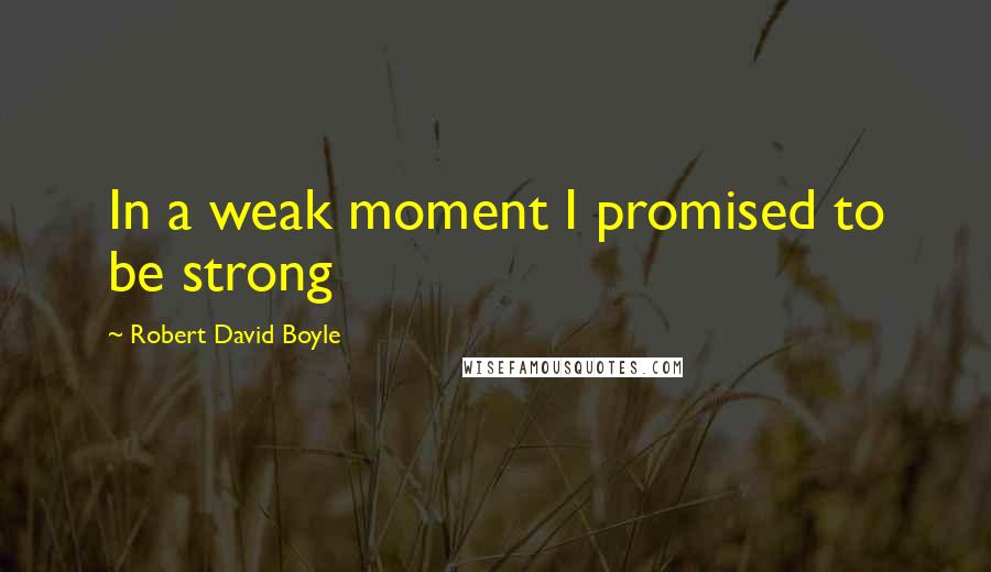 Robert David Boyle Quotes: In a weak moment I promised to be strong