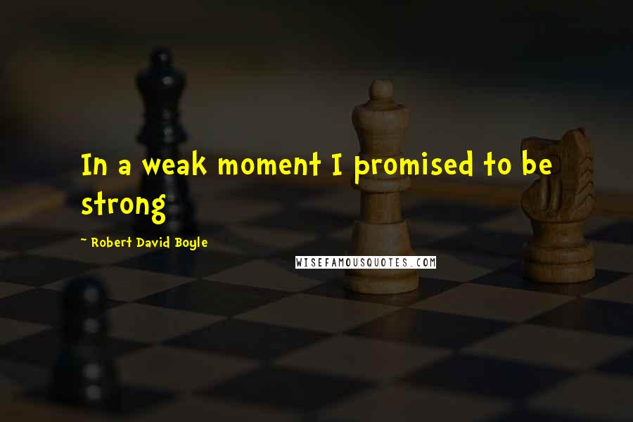 Robert David Boyle Quotes: In a weak moment I promised to be strong