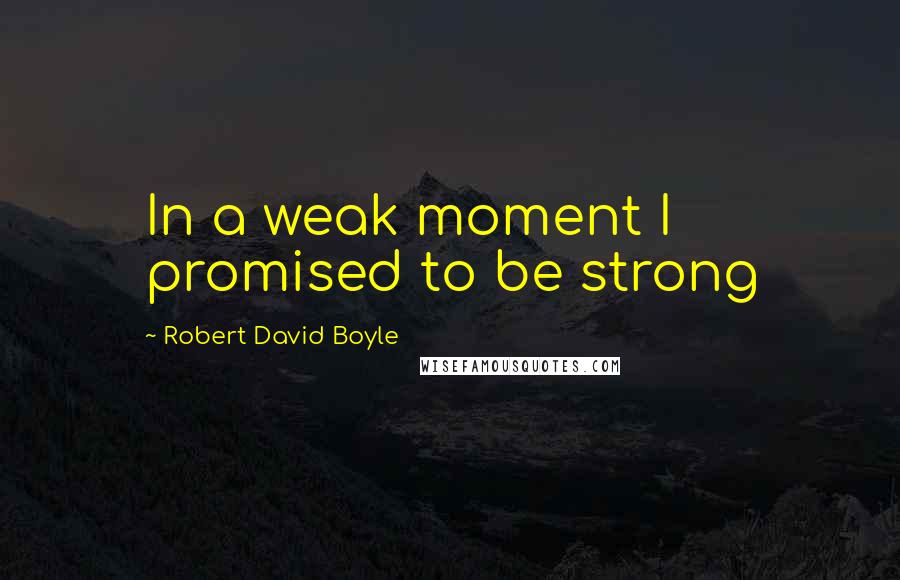 Robert David Boyle Quotes: In a weak moment I promised to be strong