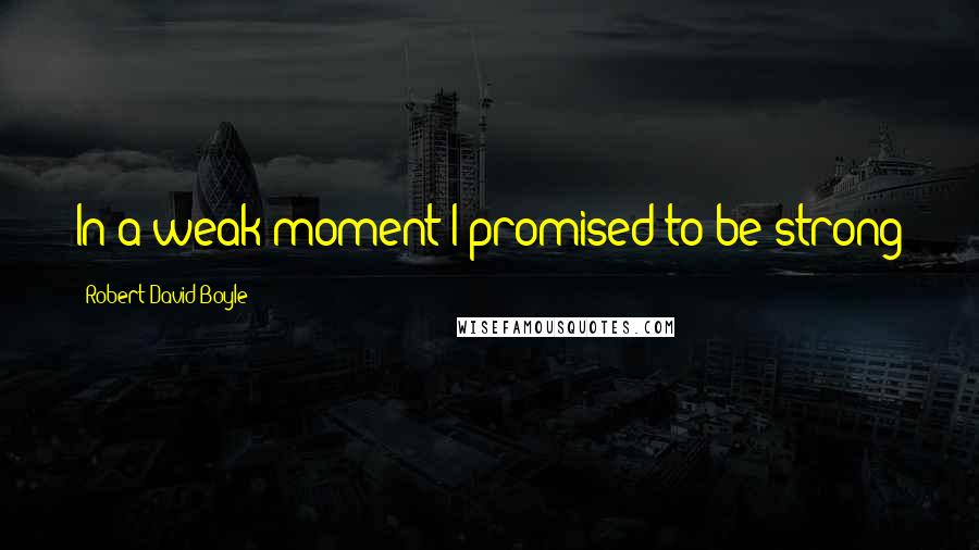 Robert David Boyle Quotes: In a weak moment I promised to be strong