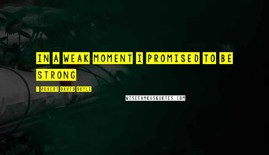 Robert David Boyle Quotes: In a weak moment I promised to be strong