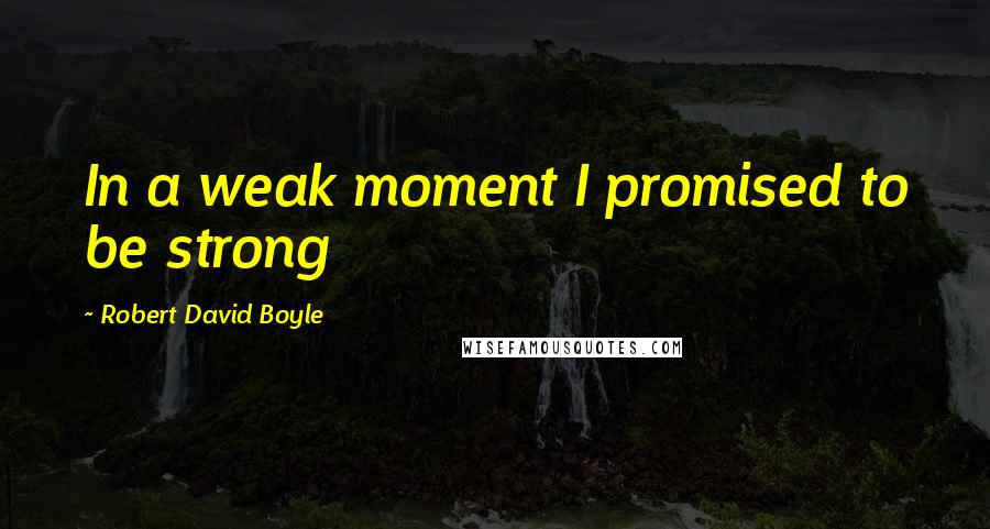 Robert David Boyle Quotes: In a weak moment I promised to be strong