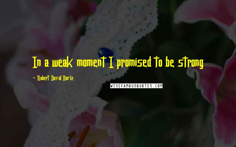 Robert David Boyle Quotes: In a weak moment I promised to be strong