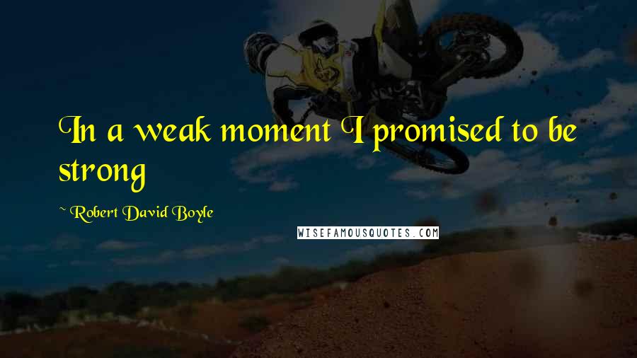 Robert David Boyle Quotes: In a weak moment I promised to be strong