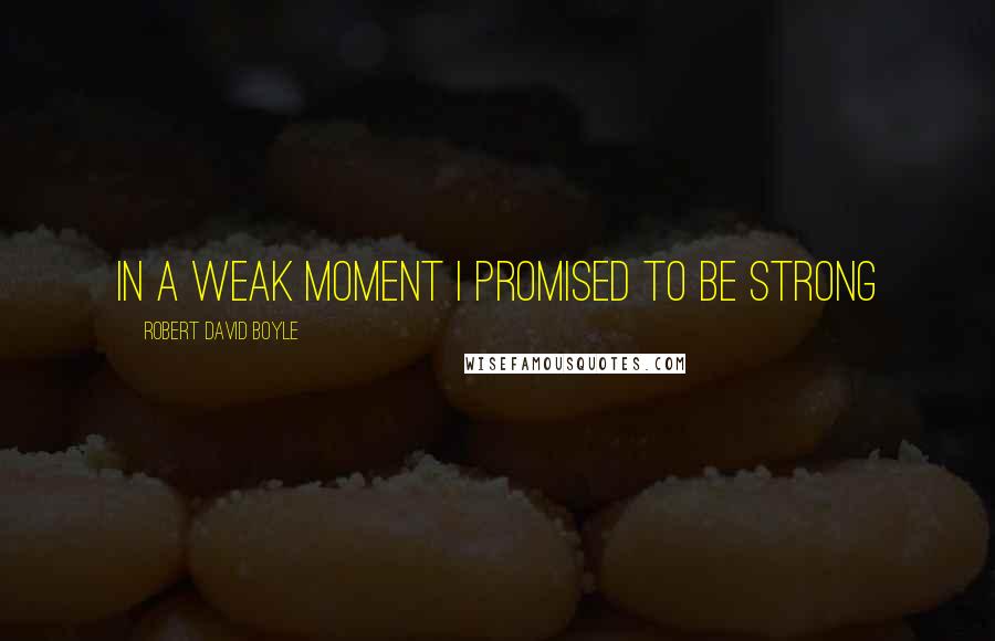 Robert David Boyle Quotes: In a weak moment I promised to be strong