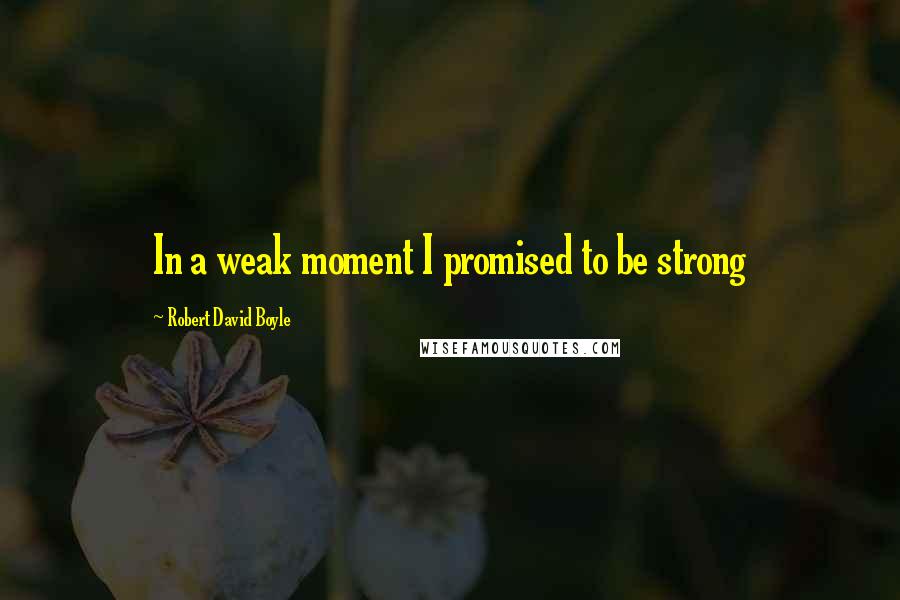 Robert David Boyle Quotes: In a weak moment I promised to be strong