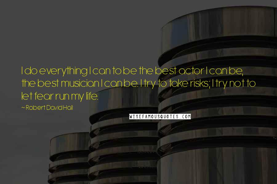 Robert David Hall Quotes: I do everything I can to be the best actor I can be, the best musician I can be. I try to take risks; I try not to let fear run my life.