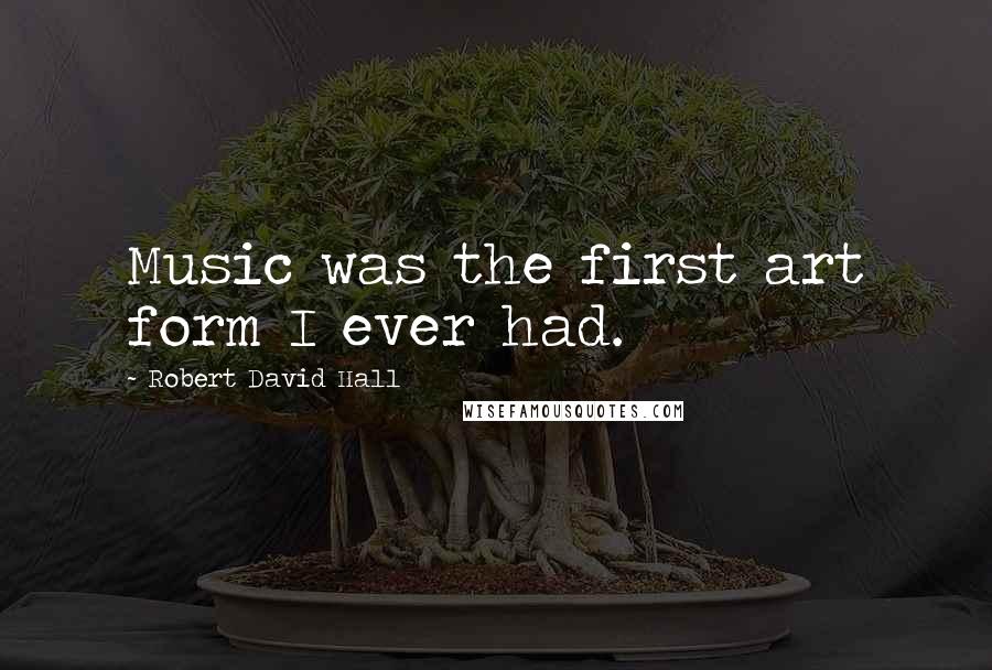 Robert David Hall Quotes: Music was the first art form I ever had.