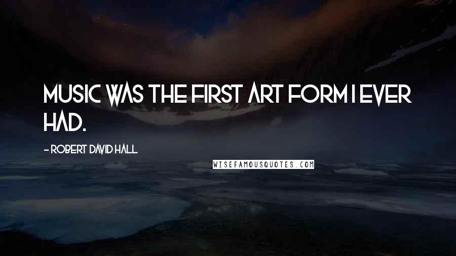 Robert David Hall Quotes: Music was the first art form I ever had.