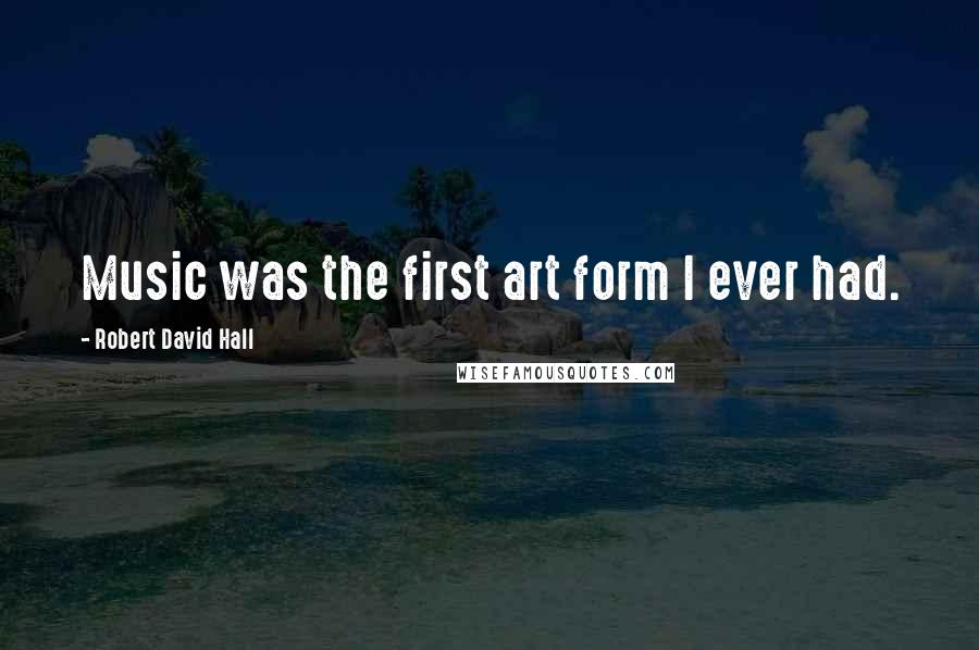 Robert David Hall Quotes: Music was the first art form I ever had.