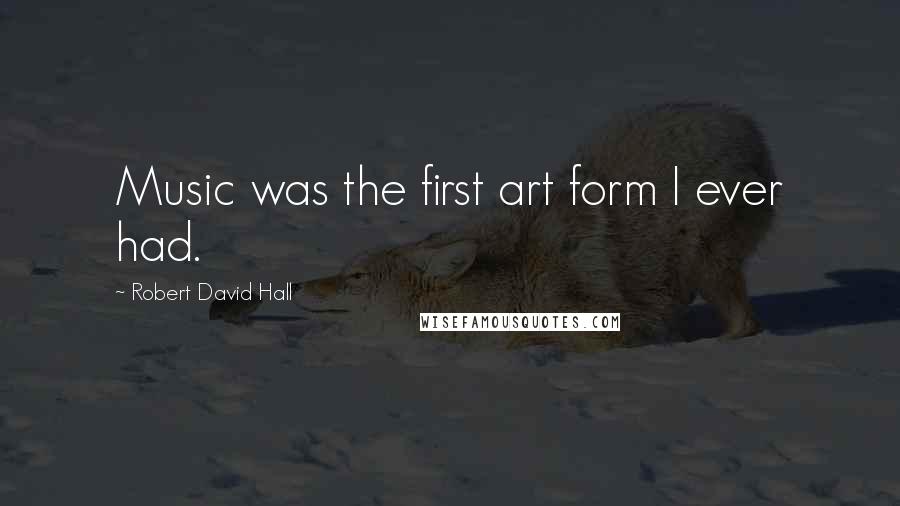 Robert David Hall Quotes: Music was the first art form I ever had.