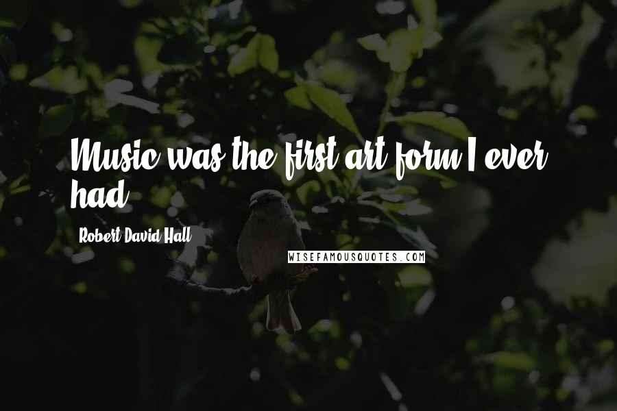 Robert David Hall Quotes: Music was the first art form I ever had.