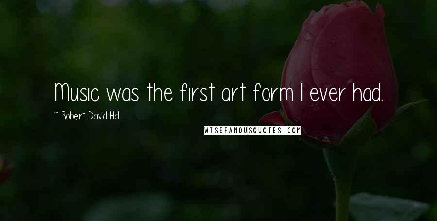 Robert David Hall Quotes: Music was the first art form I ever had.