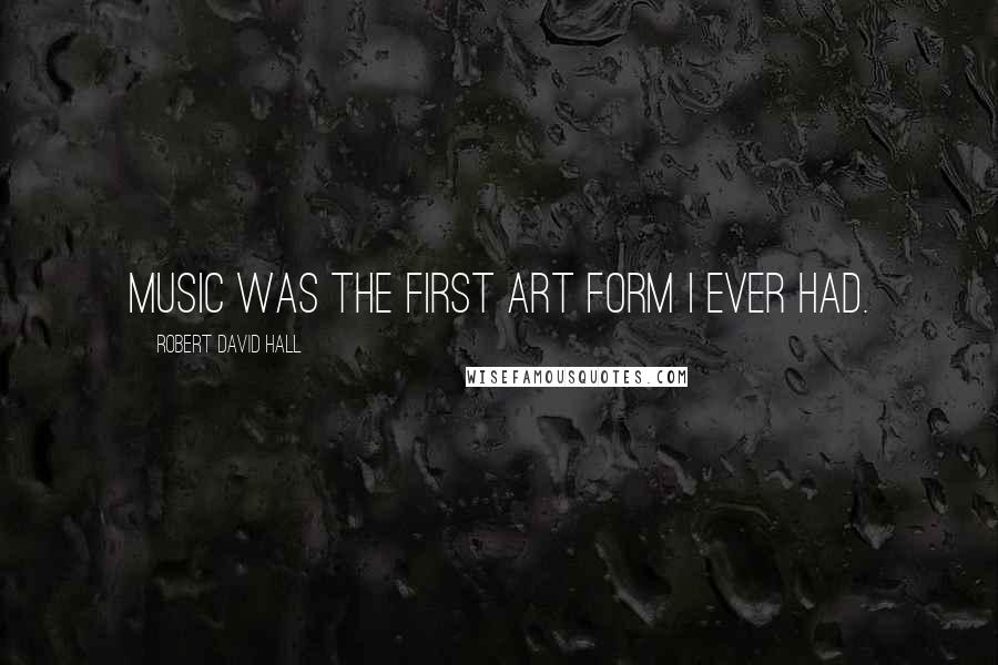 Robert David Hall Quotes: Music was the first art form I ever had.