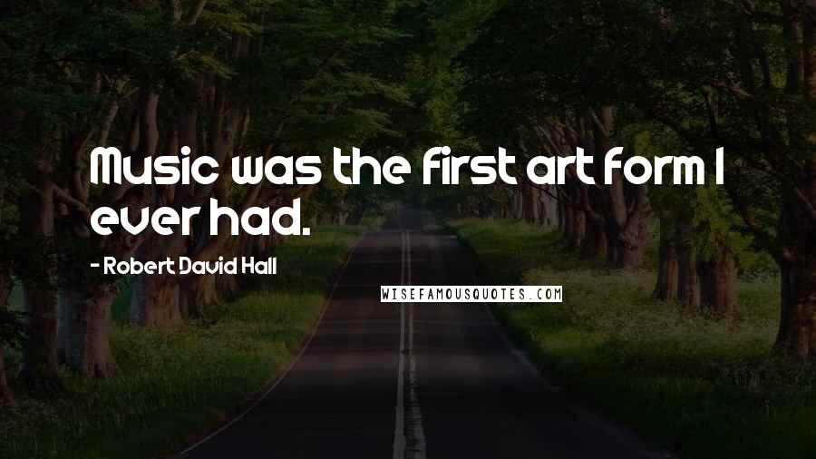 Robert David Hall Quotes: Music was the first art form I ever had.