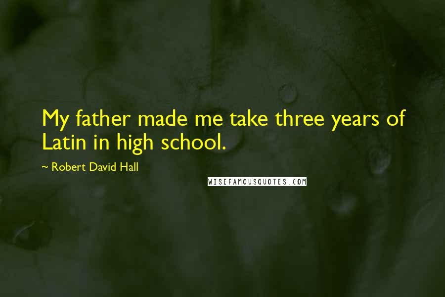 Robert David Hall Quotes: My father made me take three years of Latin in high school.