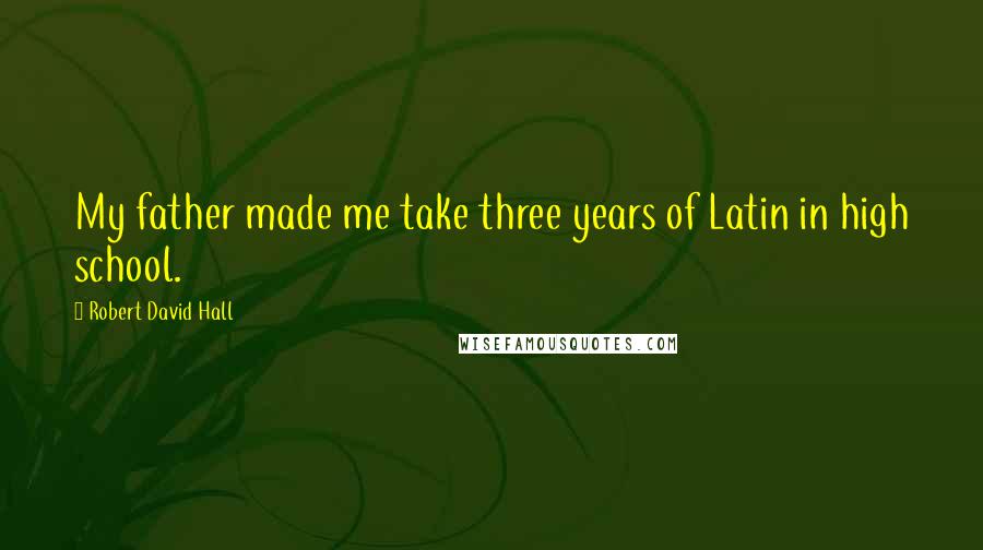 Robert David Hall Quotes: My father made me take three years of Latin in high school.