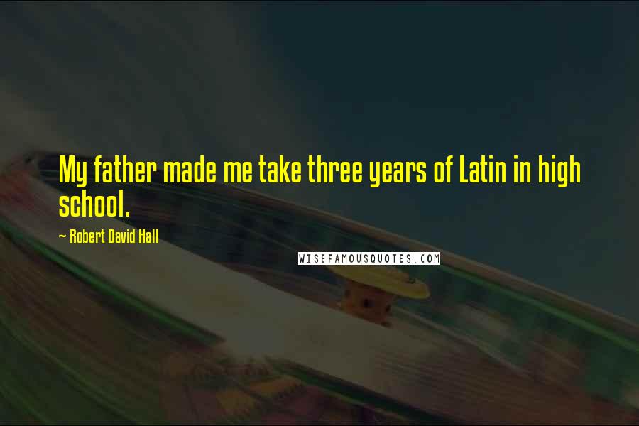 Robert David Hall Quotes: My father made me take three years of Latin in high school.
