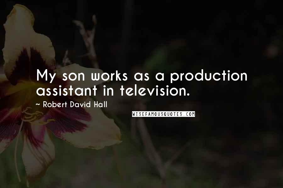 Robert David Hall Quotes: My son works as a production assistant in television.