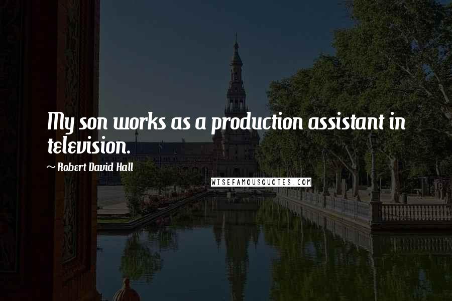 Robert David Hall Quotes: My son works as a production assistant in television.