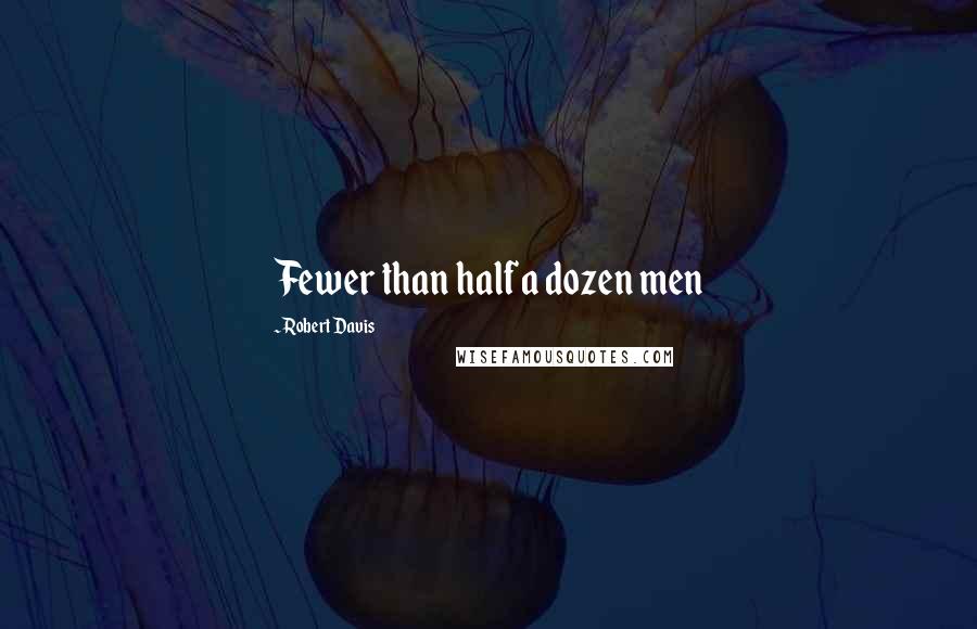 Robert Davis Quotes: Fewer than half a dozen men