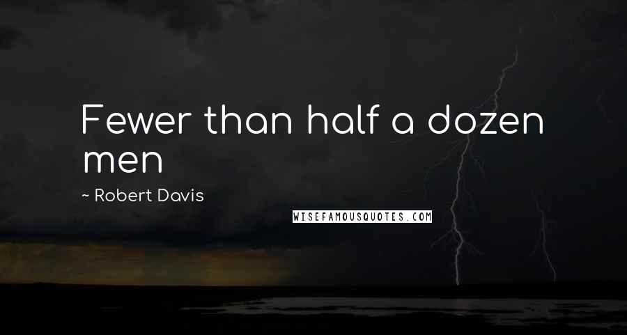 Robert Davis Quotes: Fewer than half a dozen men