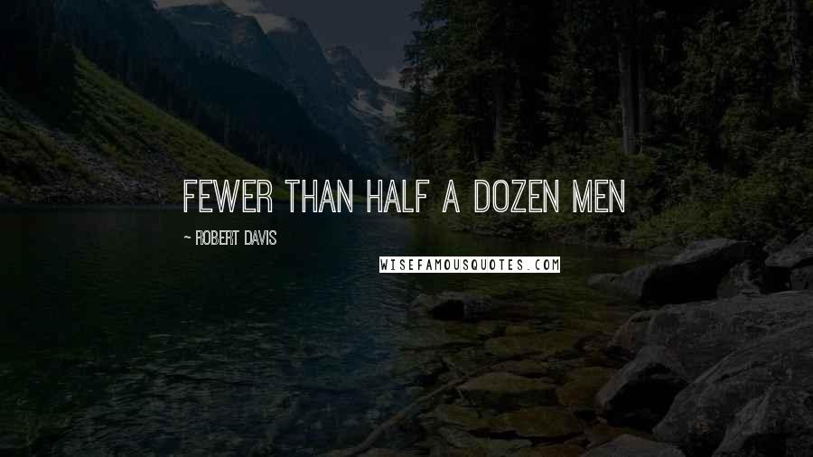 Robert Davis Quotes: Fewer than half a dozen men