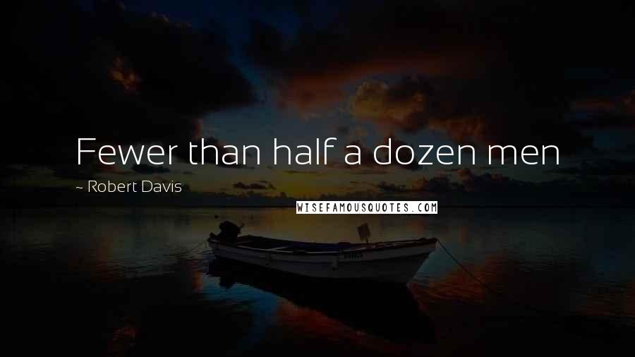 Robert Davis Quotes: Fewer than half a dozen men