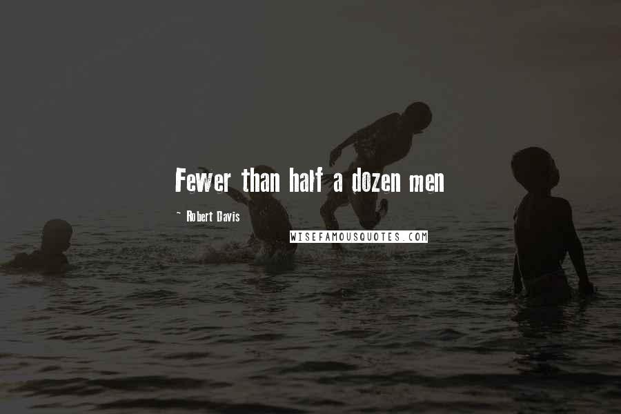 Robert Davis Quotes: Fewer than half a dozen men