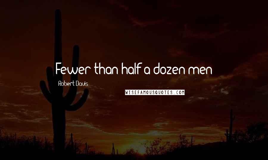 Robert Davis Quotes: Fewer than half a dozen men