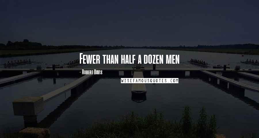 Robert Davis Quotes: Fewer than half a dozen men