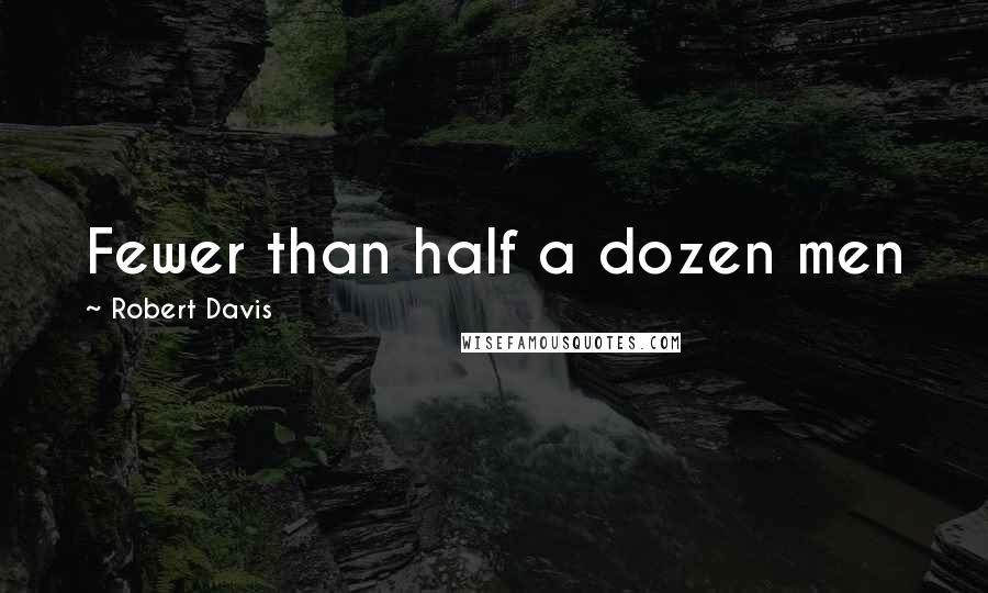 Robert Davis Quotes: Fewer than half a dozen men