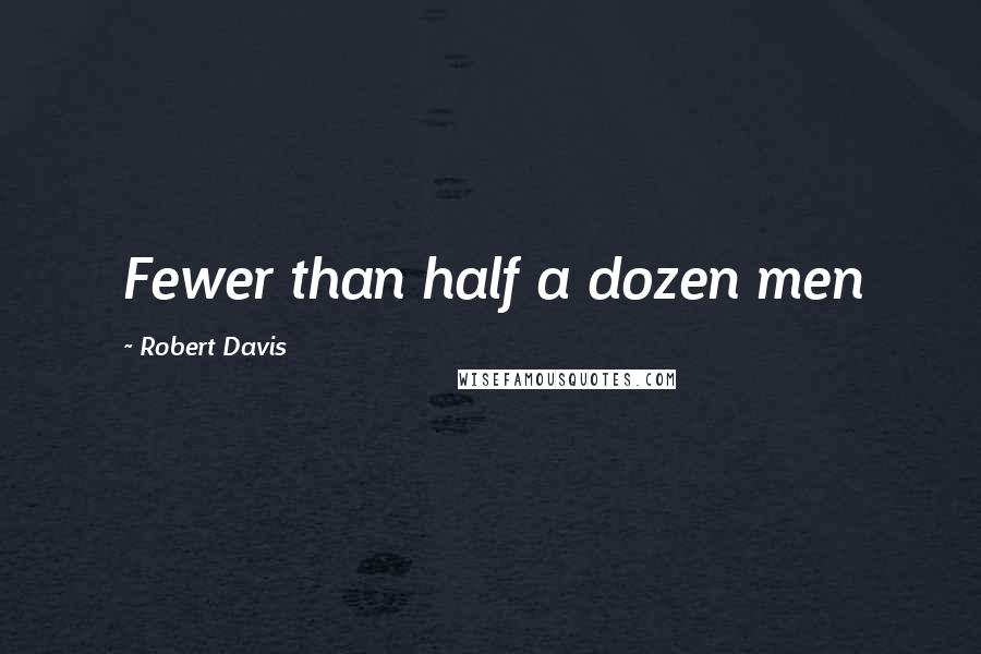 Robert Davis Quotes: Fewer than half a dozen men