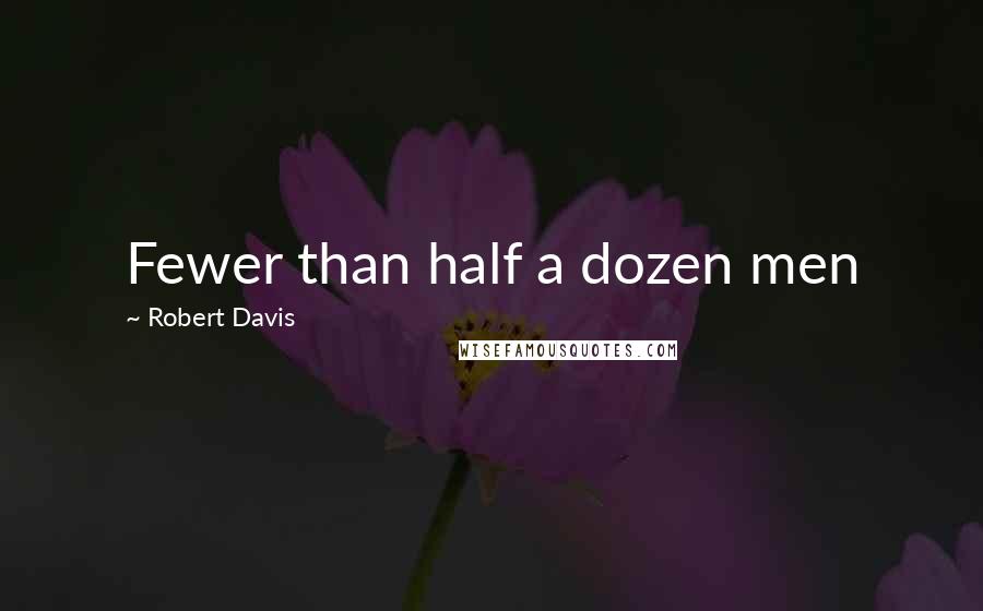 Robert Davis Quotes: Fewer than half a dozen men