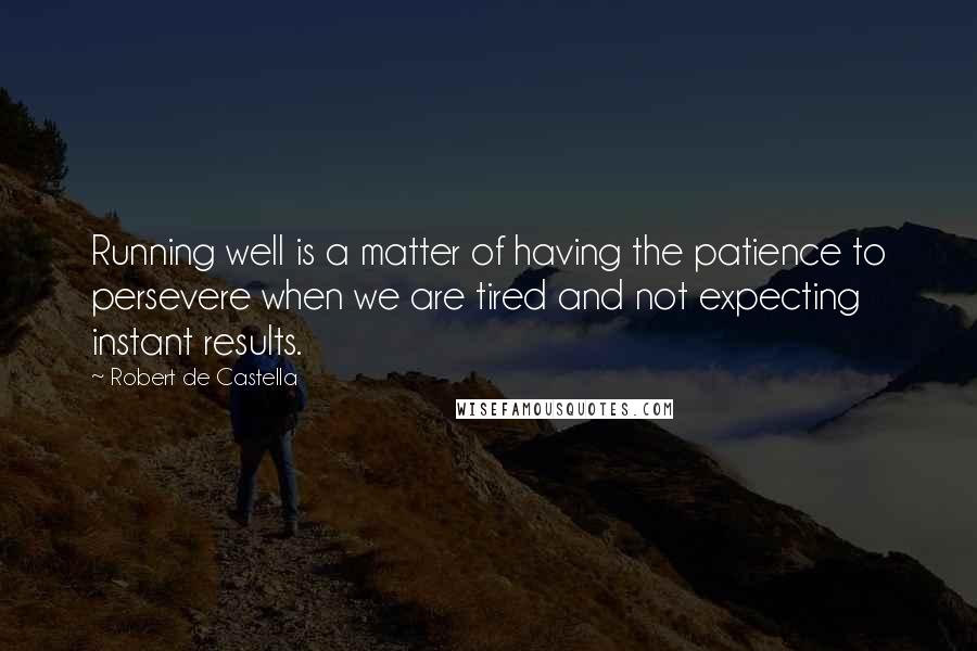 Robert De Castella Quotes: Running well is a matter of having the patience to persevere when we are tired and not expecting instant results.