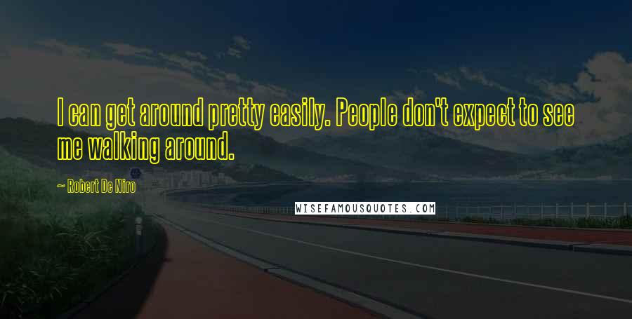 Robert De Niro Quotes: I can get around pretty easily. People don't expect to see me walking around.