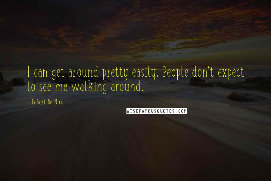 Robert De Niro Quotes: I can get around pretty easily. People don't expect to see me walking around.