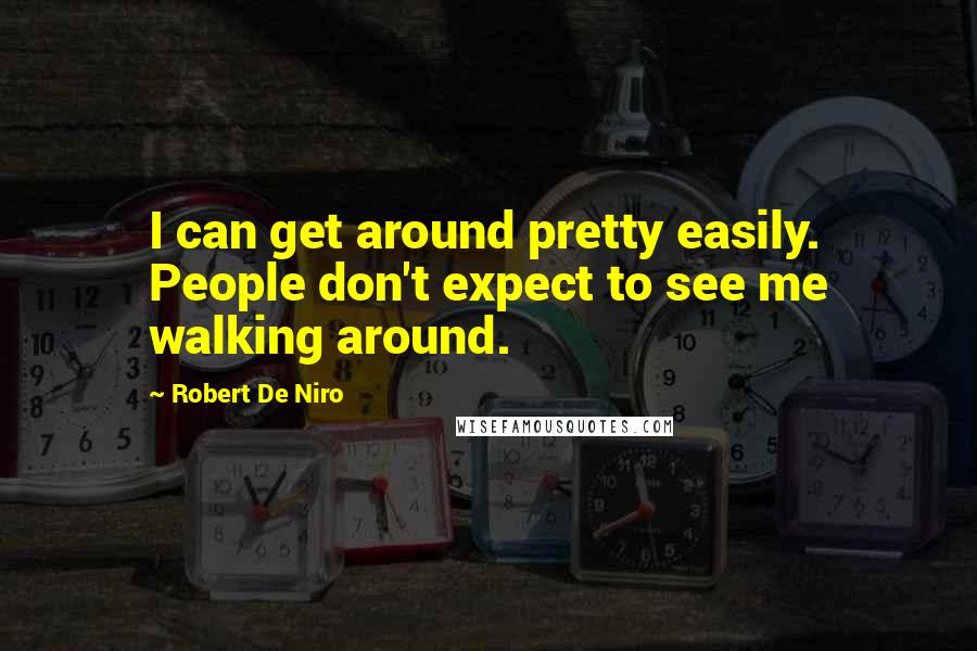 Robert De Niro Quotes: I can get around pretty easily. People don't expect to see me walking around.