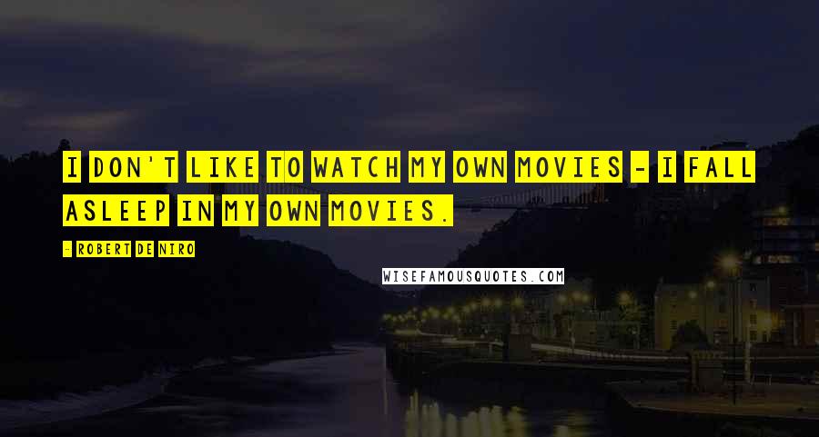 Robert De Niro Quotes: I don't like to watch my own movies - I fall asleep in my own movies.