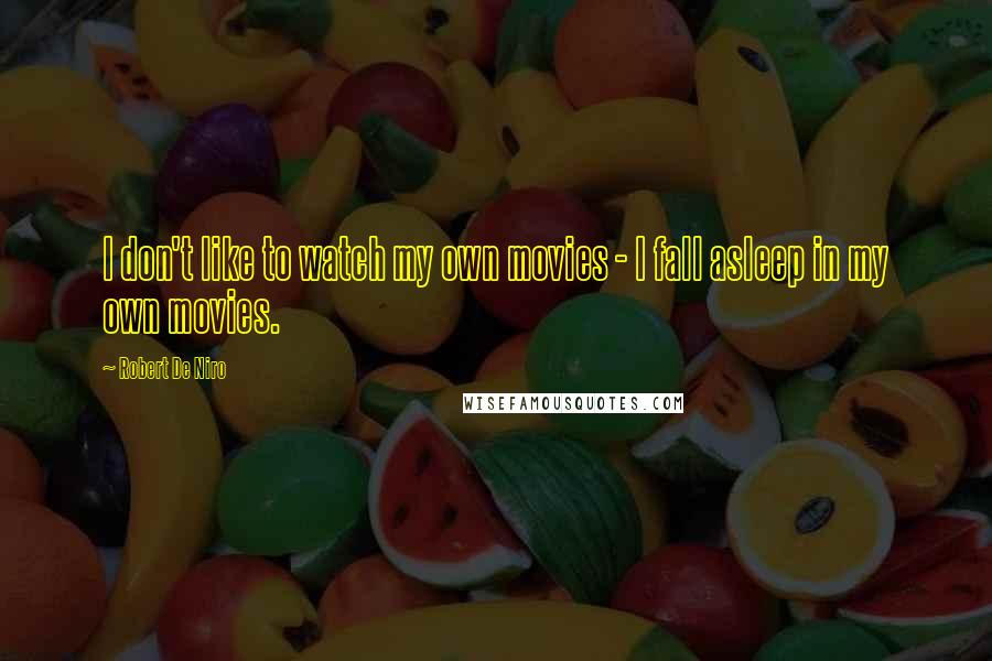 Robert De Niro Quotes: I don't like to watch my own movies - I fall asleep in my own movies.