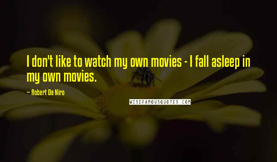 Robert De Niro Quotes: I don't like to watch my own movies - I fall asleep in my own movies.