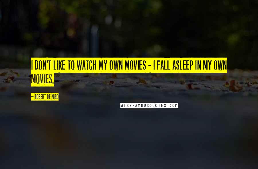 Robert De Niro Quotes: I don't like to watch my own movies - I fall asleep in my own movies.