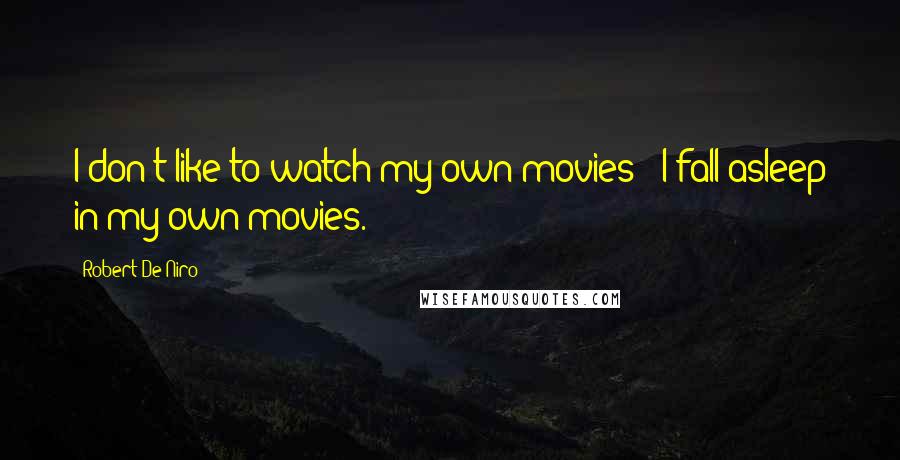 Robert De Niro Quotes: I don't like to watch my own movies - I fall asleep in my own movies.