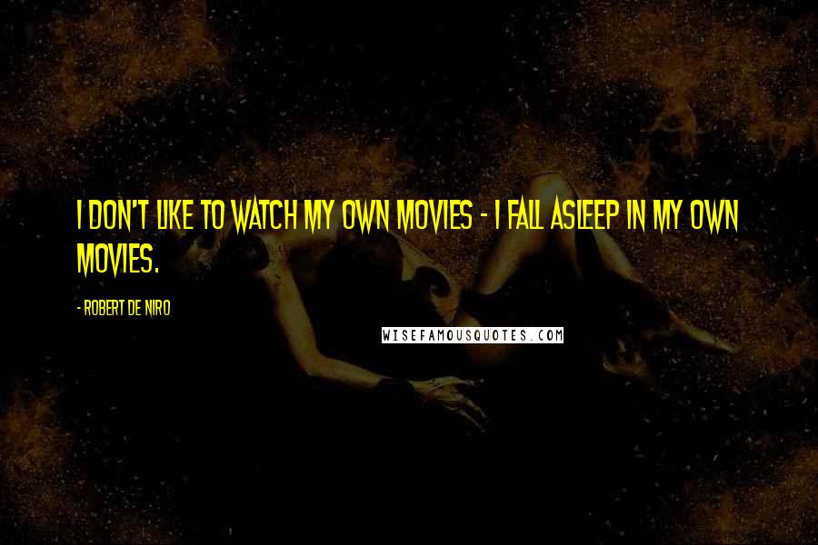 Robert De Niro Quotes: I don't like to watch my own movies - I fall asleep in my own movies.