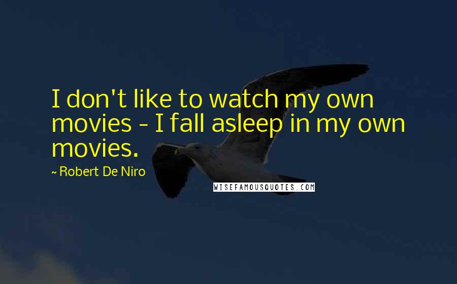 Robert De Niro Quotes: I don't like to watch my own movies - I fall asleep in my own movies.