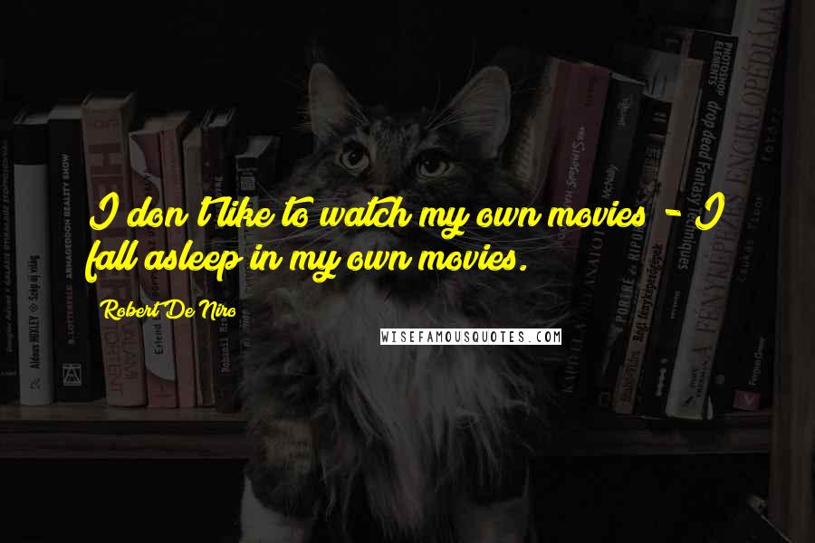 Robert De Niro Quotes: I don't like to watch my own movies - I fall asleep in my own movies.