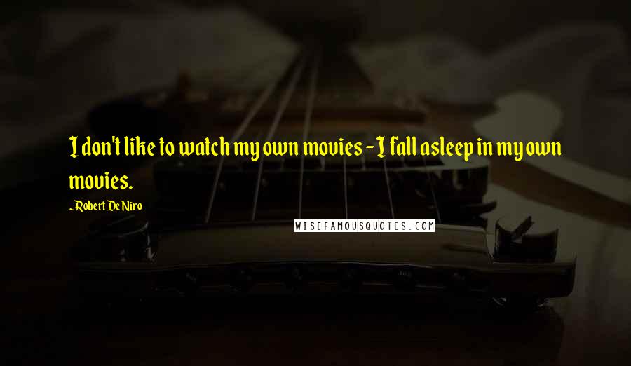 Robert De Niro Quotes: I don't like to watch my own movies - I fall asleep in my own movies.