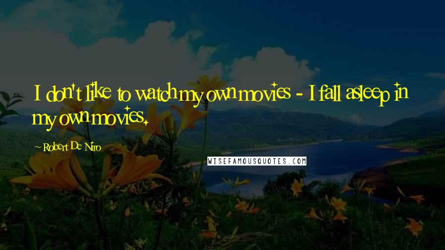 Robert De Niro Quotes: I don't like to watch my own movies - I fall asleep in my own movies.