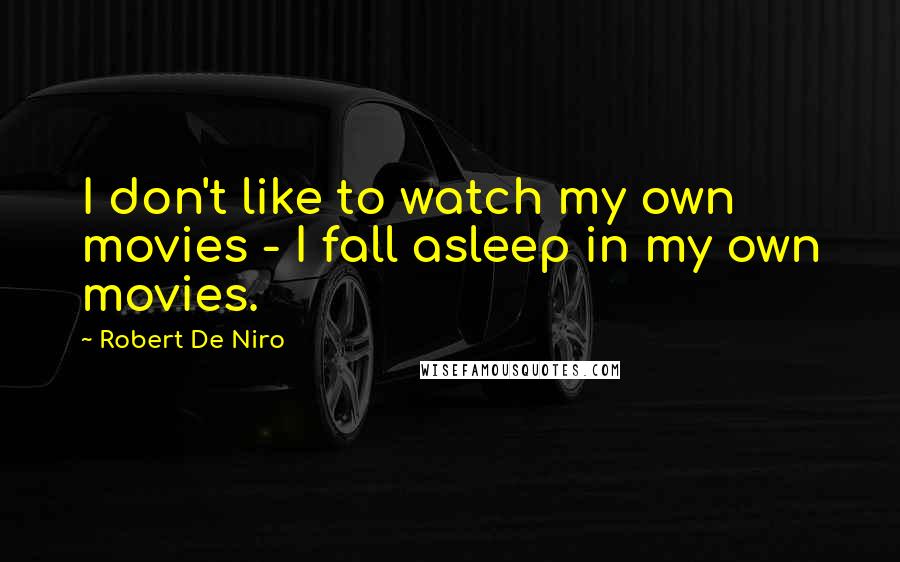 Robert De Niro Quotes: I don't like to watch my own movies - I fall asleep in my own movies.